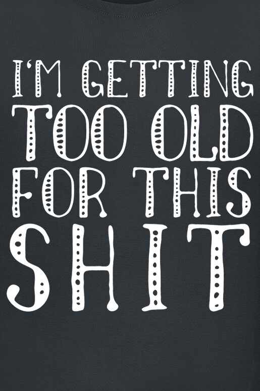 I’m getting too old for this shit | Slogans T-Shirt | EMP